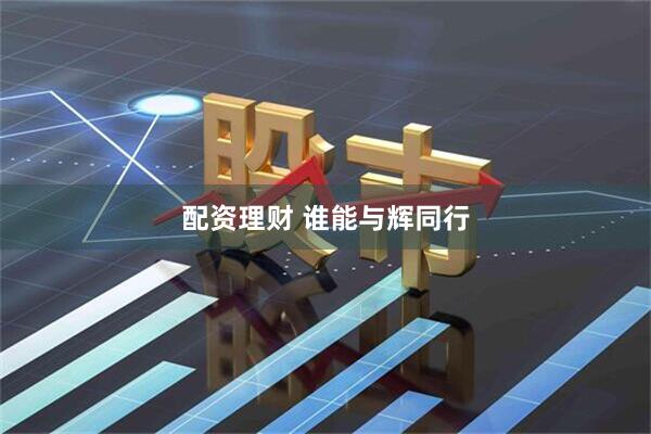 配资理财 谁能与辉同行