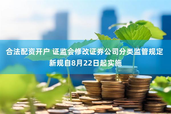 合法配资开户 证监会修改证券公司分类监管规定 新规自8月22日起实施