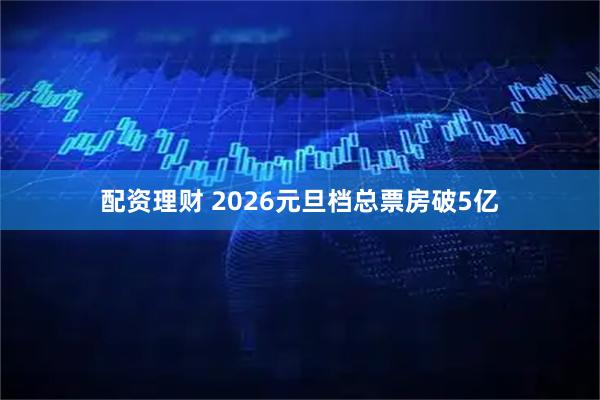 配资理财 2026元旦档总票房破5亿