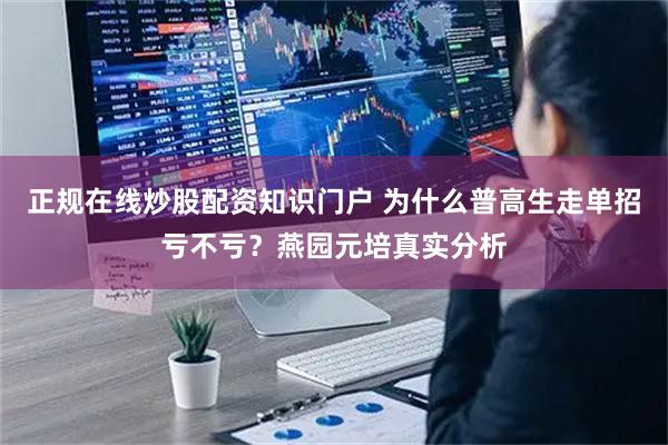 正规在线炒股配资知识门户 为什么普高生走单招亏不亏？燕园元培真实分析